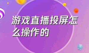 游戏直播投屏怎么操作的