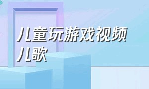 儿童玩游戏视频 儿歌