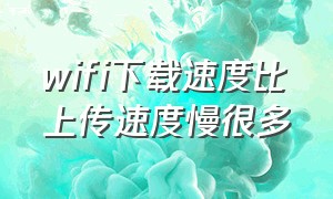 wifi下载速度比上传速度慢很多