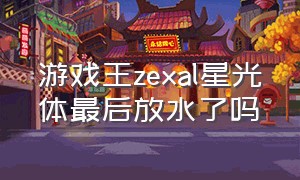 游戏王zexal星光体最后放水了吗