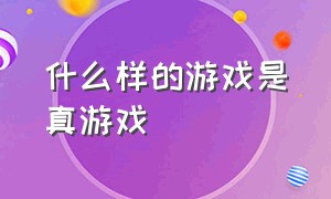 什么样的游戏是真游戏