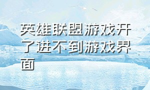 英雄联盟游戏开了进不到游戏界面