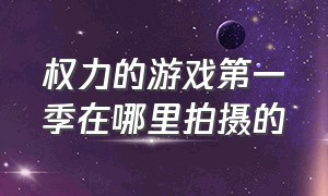 权力的游戏第一季在哪里拍摄的