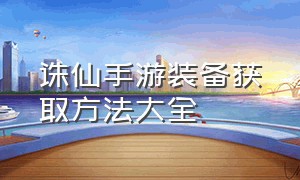 诛仙手游装备获取方法大全