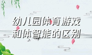 幼儿园体育游戏和体智能的区别