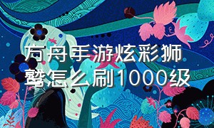 方舟手游炫彩狮鹫怎么刷1000级