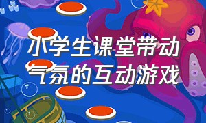 小学生课堂带动气氛的互动游戏