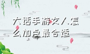 大话手游女人怎么加点最合适