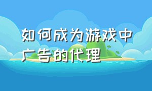 如何成为游戏中广告的代理