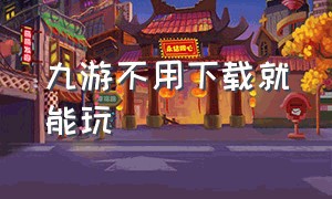 九游不用下载就能玩（九游的游戏是官方正版）