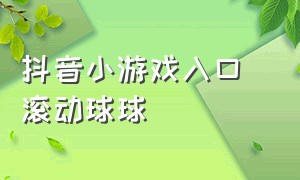 抖音小游戏入口 滚动球球