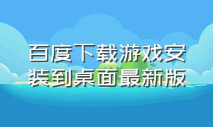 百度下载游戏安装到桌面最新版