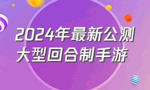 2024年最新公测大型回合制手游（最新回合制手游2024推荐）