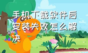 手机下载软件后安装失败怎么解决