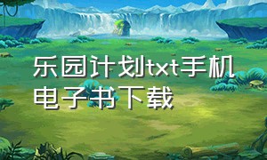 乐园计划txt手机电子书下载（轮回乐园txt格式电子书免费下载）