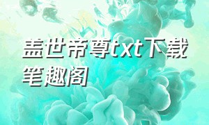 盖世帝尊txt下载笔趣阁