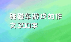 碰碰车游戏的作文300字