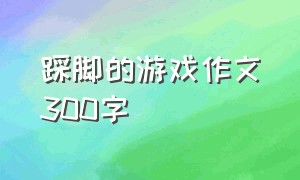 踩脚的游戏作文300字