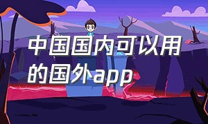 中国国内可以用的国外app