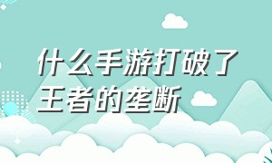 什么手游打破了王者的垄断