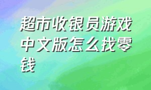 超市收银员游戏中文版怎么找零钱