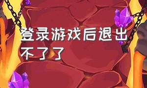 登录游戏后退出不了了