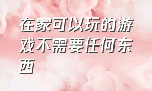 在家可以玩的游戏不需要任何东西