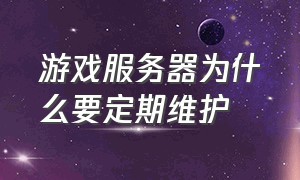 游戏服务器为什么要定期维护（游戏服务器怎么维护的）