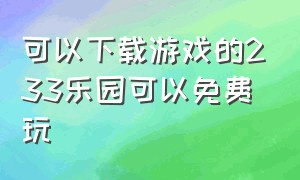 可以下载游戏的233乐园可以免费玩