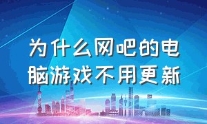 为什么网吧的电脑游戏不用更新