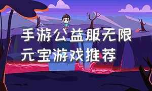 手游公益服无限元宝游戏推荐（ios无限元宝公益服游戏大全）