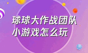 球球大作战团队小游戏怎么玩