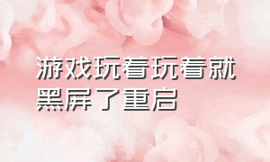 游戏玩着玩着就黑屏了重启