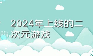 2024年上线的二次元游戏