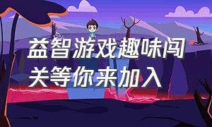 益智游戏趣味闯关等你来加入