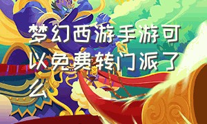 梦幻西游手游可以免费转门派了么