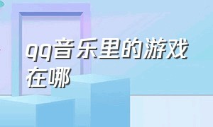 qq音乐里的游戏在哪