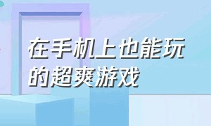 在手机上也能玩的超爽游戏