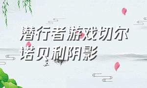 潜行者游戏切尔诺贝利阴影