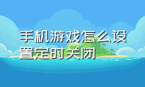 手机游戏怎么设置定时关闭