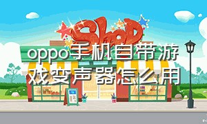 oppo手机自带游戏变声器怎么用