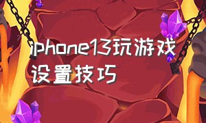 iphone13玩游戏设置技巧