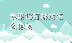 苹果13打游戏怎么稳帧（苹果13打游戏咋样）