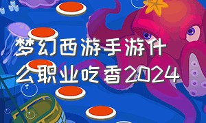梦幻西游手游什么职业吃香2024