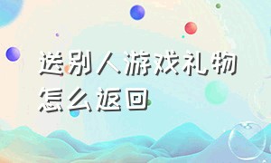 送别人游戏礼物怎么返回