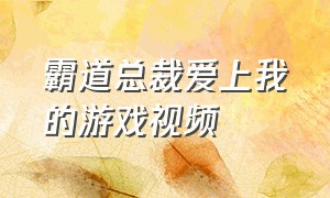 霸道总裁爱上我的游戏视频