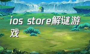 ios store解谜游戏（app store解谜游戏）
