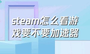 steam怎么看游戏要不要加速器