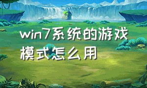 win7系统的游戏模式怎么用（win7的游戏模式怎么设置）