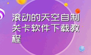 滚动的天空自制关卡软件下载教程